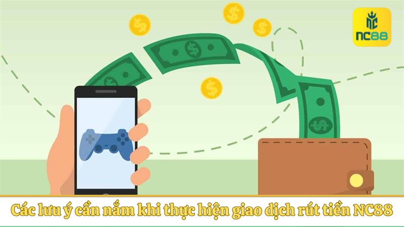Các lưu ý cần nắm khi thực hiện giao dịch rút tiền NC88