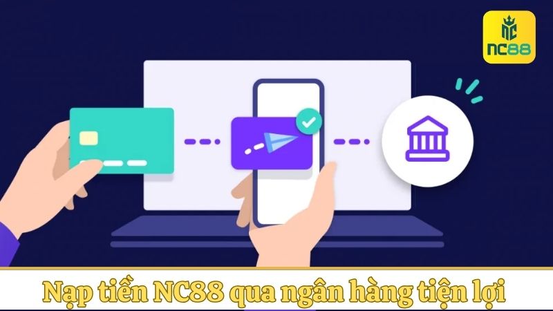 Nạp tiền NC88 qua ngân hàng là tiện lợi nhất hiện nay